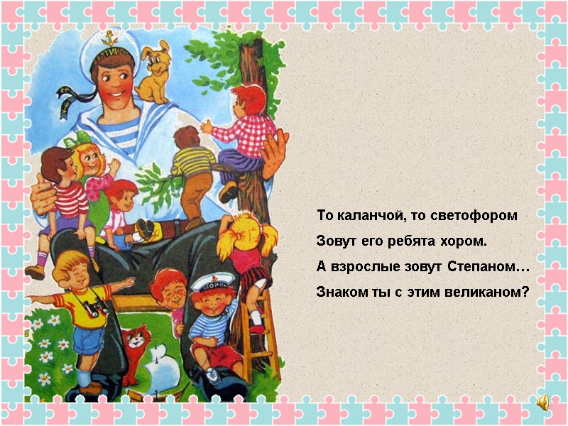 То каланчой, то светофором Зовут его ребята хором. А взрослые зовут Степаном… Знаком ты